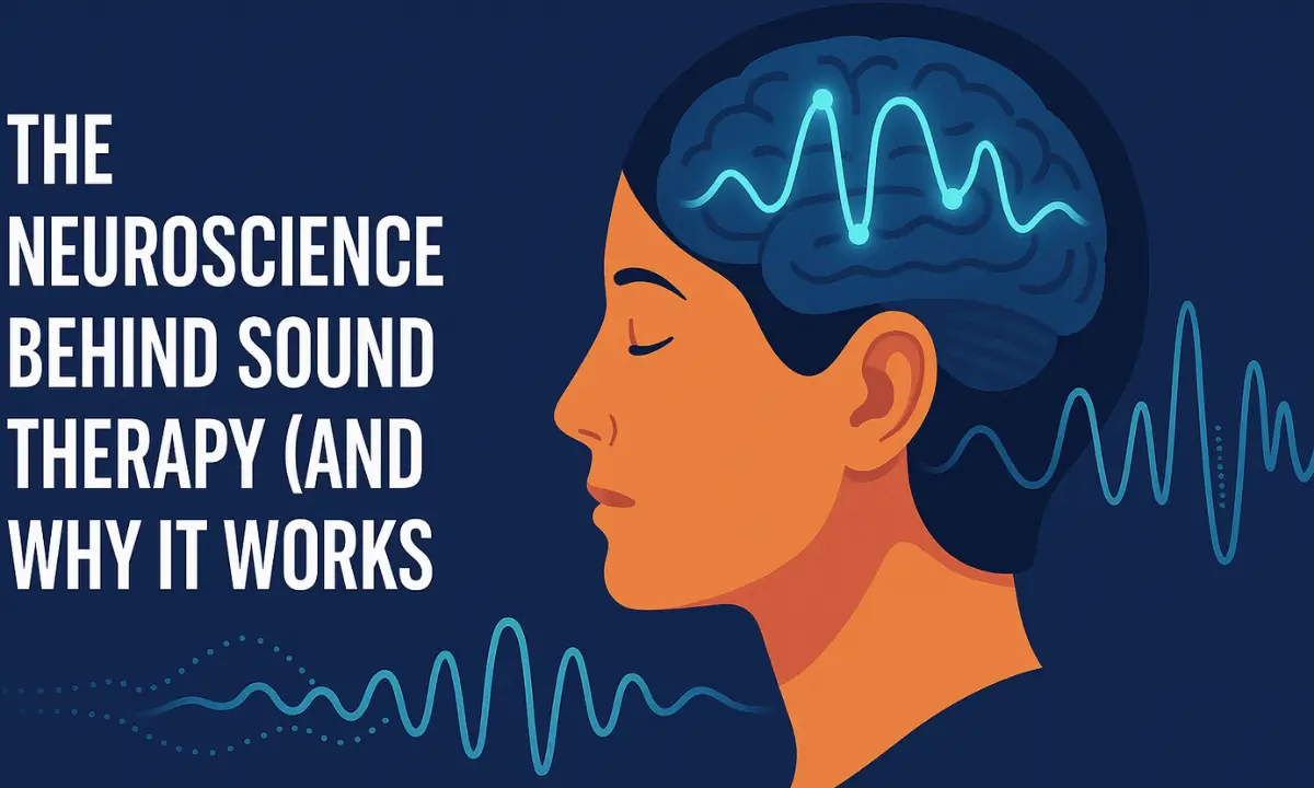 The Neuroscience Behind Sound Therapy (and Why It Works) | Brainwave Music Benefits